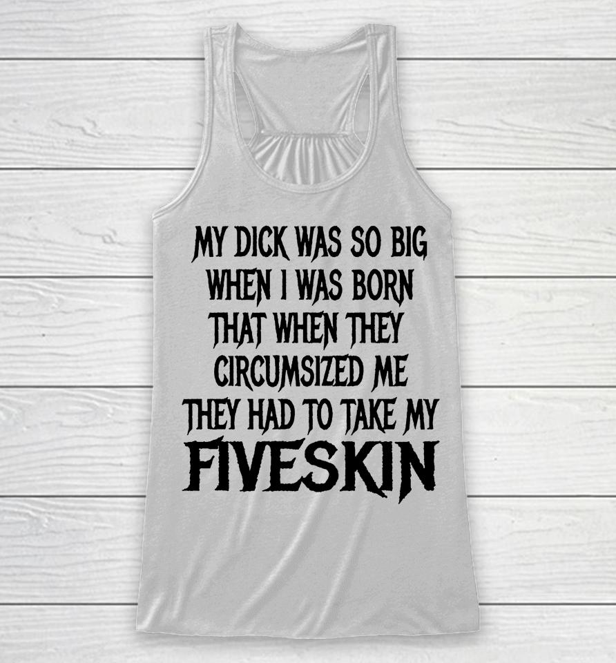 My Dick Was So Big When I Was Born That When They Circumcised Me They Had To Take My Fiveskin Racerback Tank