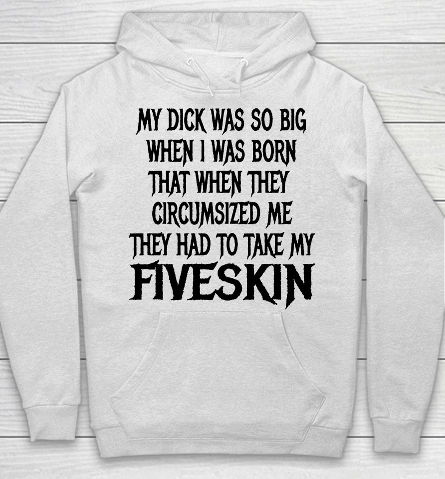 My Dick Was So Big When I Was Born That When They Circumcised Me They Had To Take My Fiveskin Hoodie