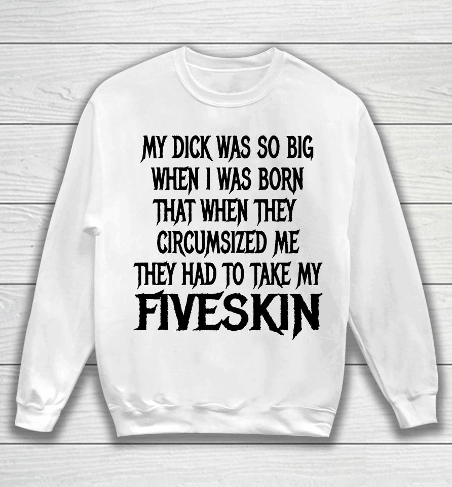 My Dick Was So Big When I Was Born That When They Circumcised Me They Had To Take My Fiveskin Sweatshirt