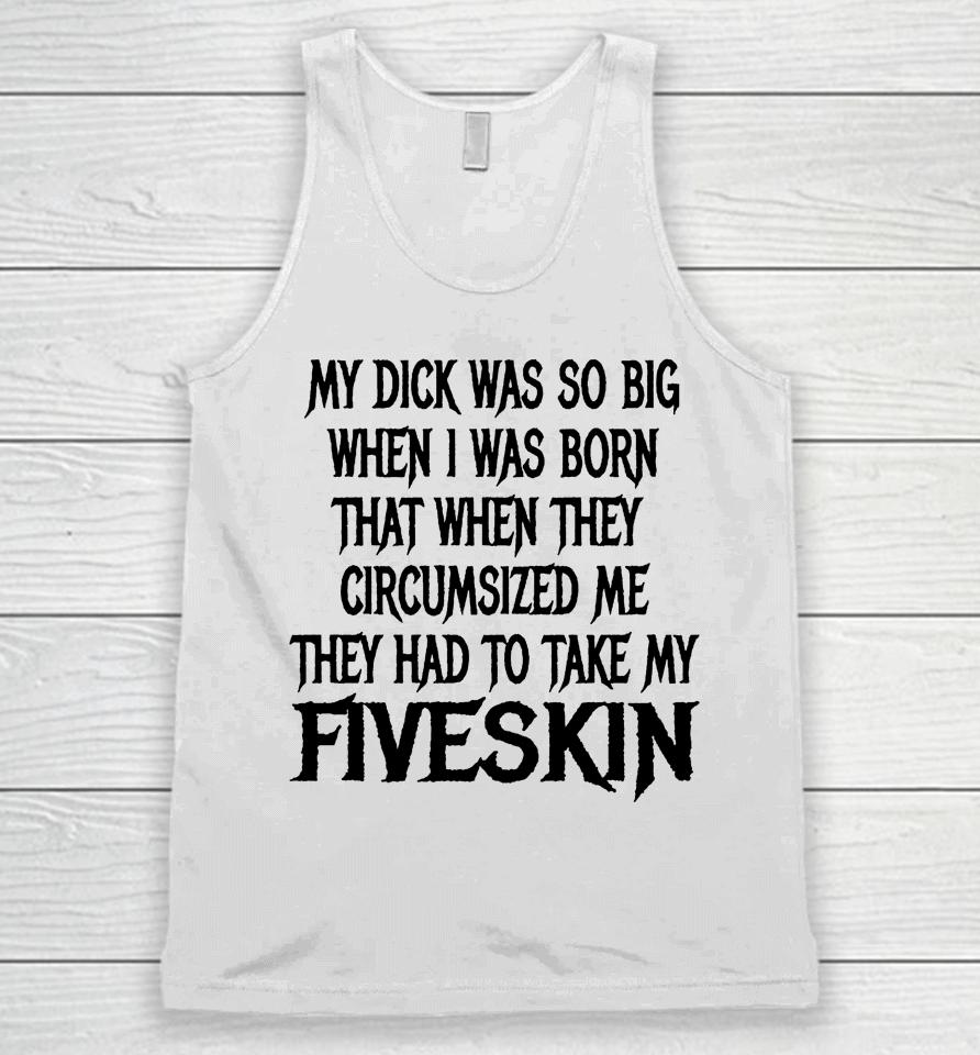 My Dick Was So Big When I Was Born That When They Circumcised Me They Had To Take My Fiveskin Unisex Tank Top
