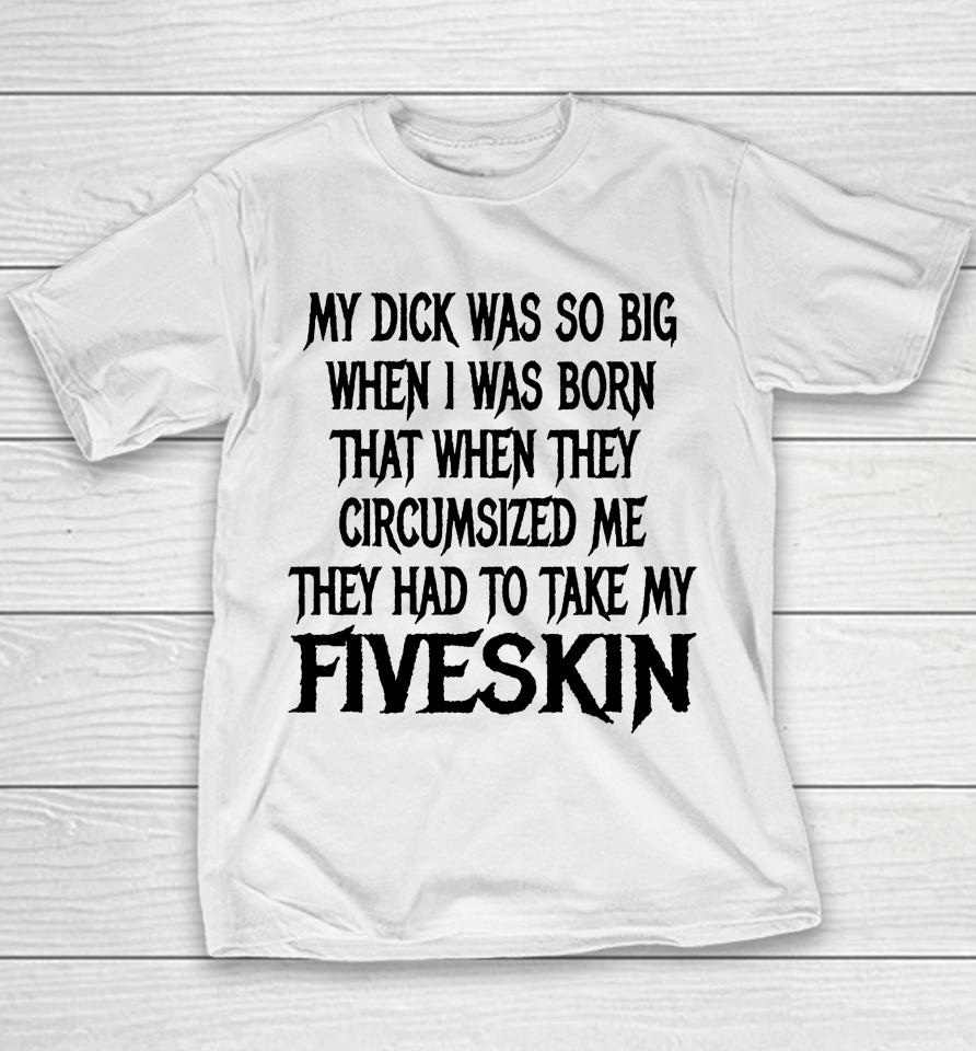 My Dick Was So Big When I Was Born That When They Circumcised Me They Had To Take My Fiveskin Youth T-Shirt