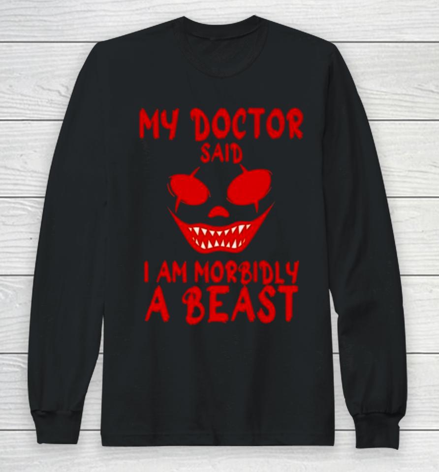 My Doctor Said I’m Morbidly A Beast Long Sleeve T-Shirt