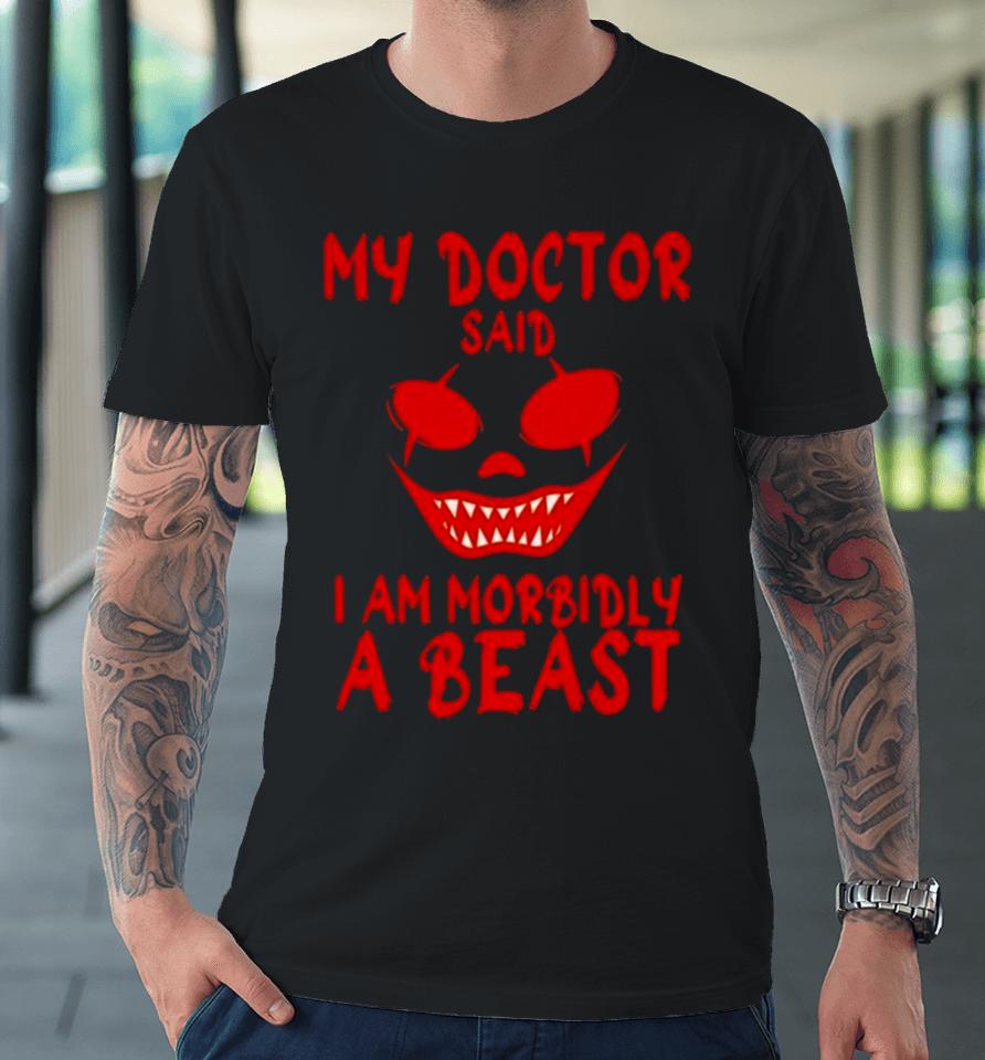 My Doctor Said I’m Morbidly A Beast Premium T-Shirt
