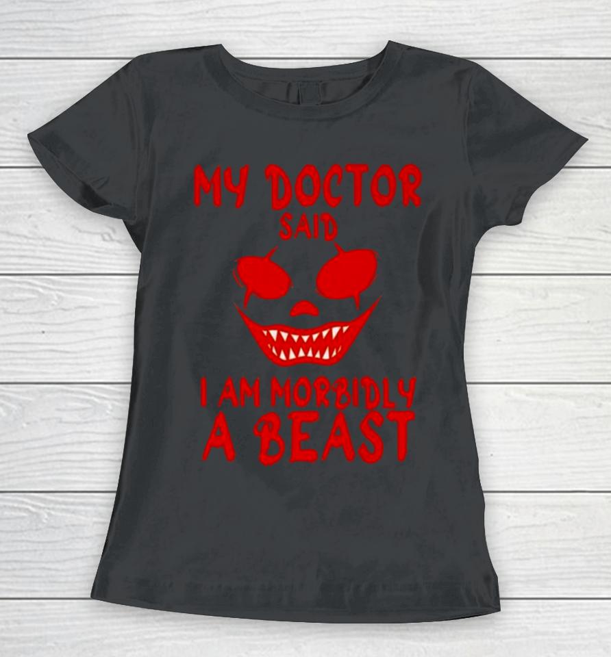 My Doctor Said I’m Morbidly A Beast Women T-Shirt