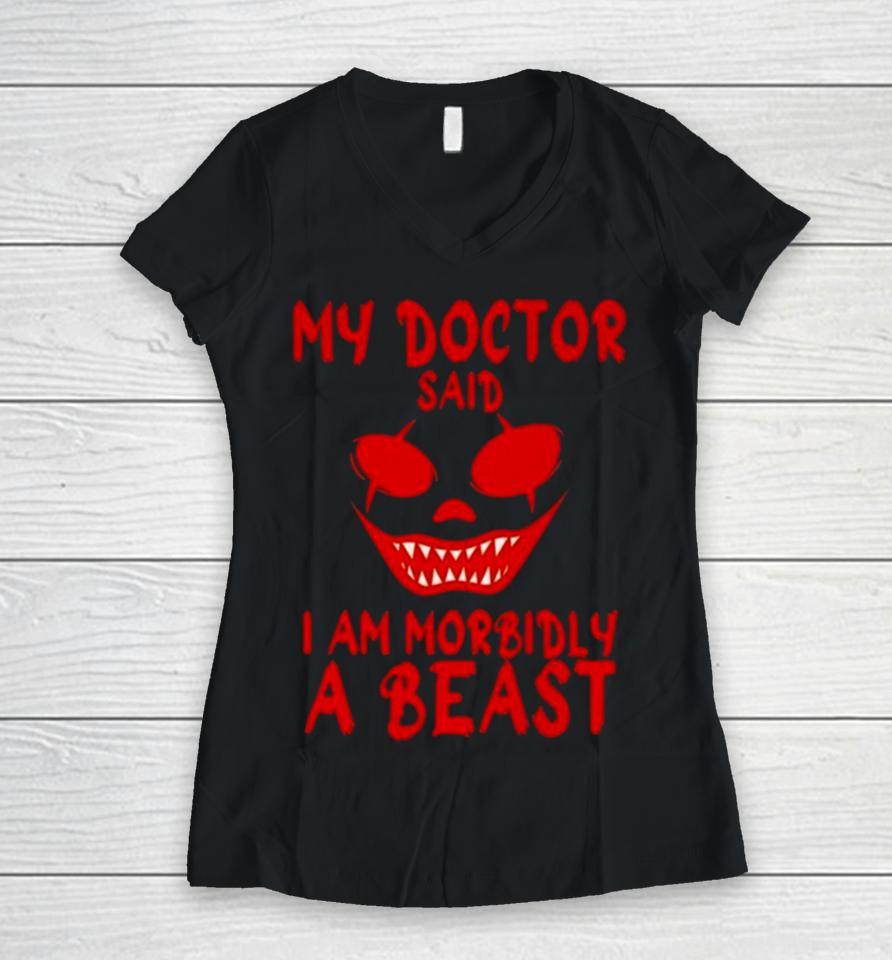 My Doctor Said I’m Morbidly A Beast Women V-Neck T-Shirt