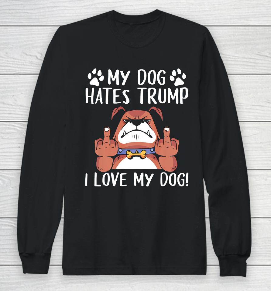 My Dog Hates Trump I Love My Dog Anti Trump 2020 Long Sleeve T-Shirt