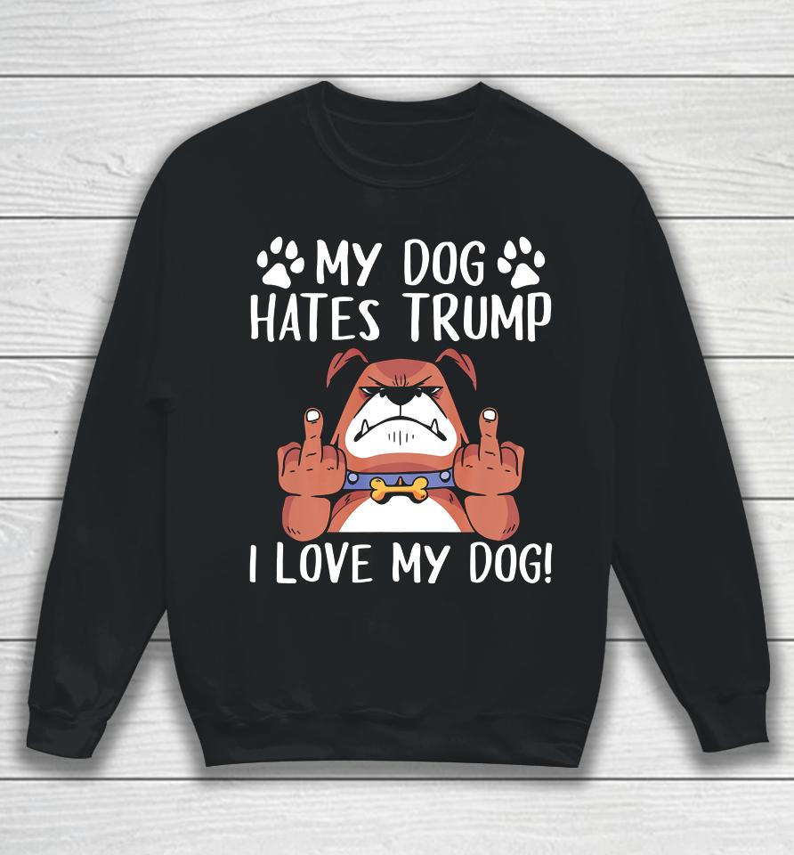 My Dog Hates Trump I Love My Dog Anti Trump 2020 Sweatshirt