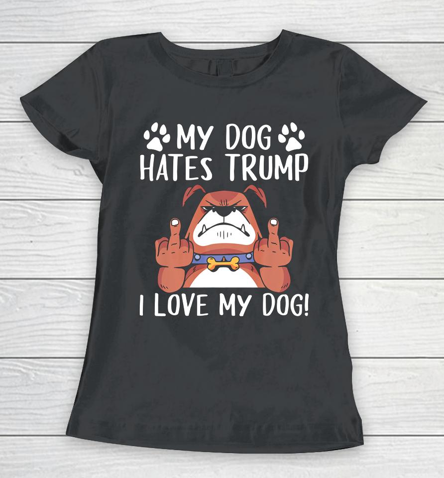 My Dog Hates Trump I Love My Dog Anti Trump 2020 Women T-Shirt