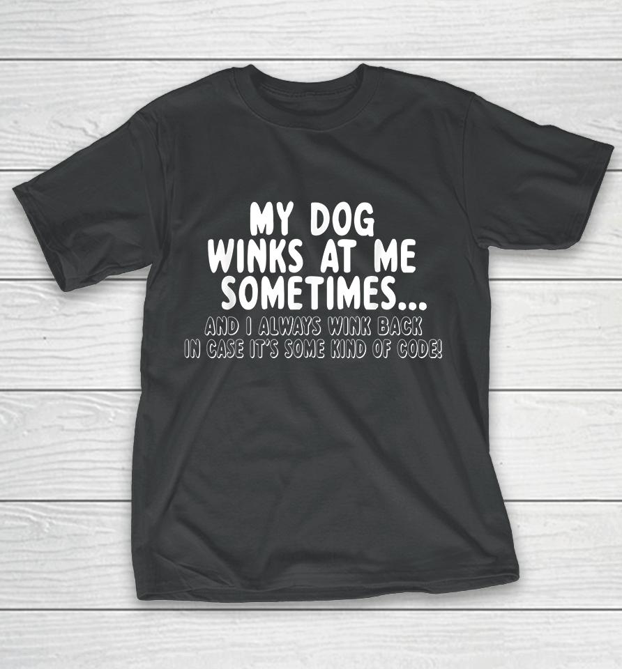 My Dog Winks At Me Sometimes T-Shirt
