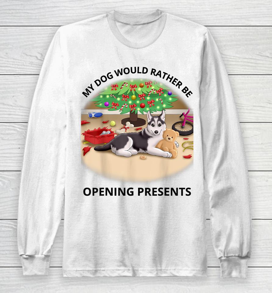 My Dog Would Rather Be Opening Presents Long Sleeve T-Shirt