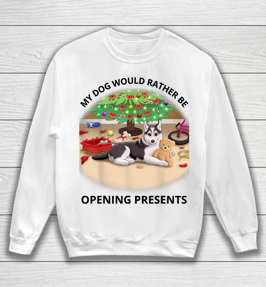 My Dog Would Rather Be Opening Presents Sweatshirt