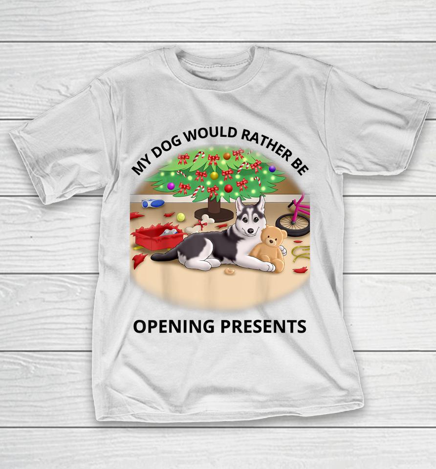 My Dog Would Rather Be Opening Presents T-Shirt