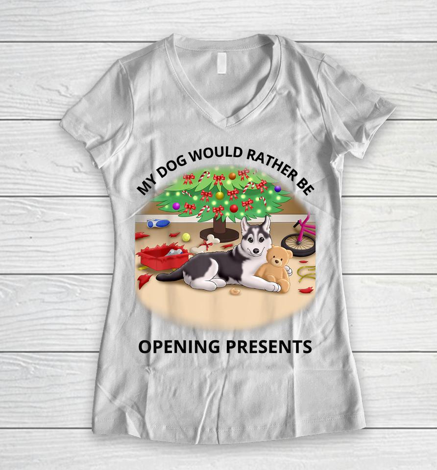 My Dog Would Rather Be Opening Presents Women V-Neck T-Shirt