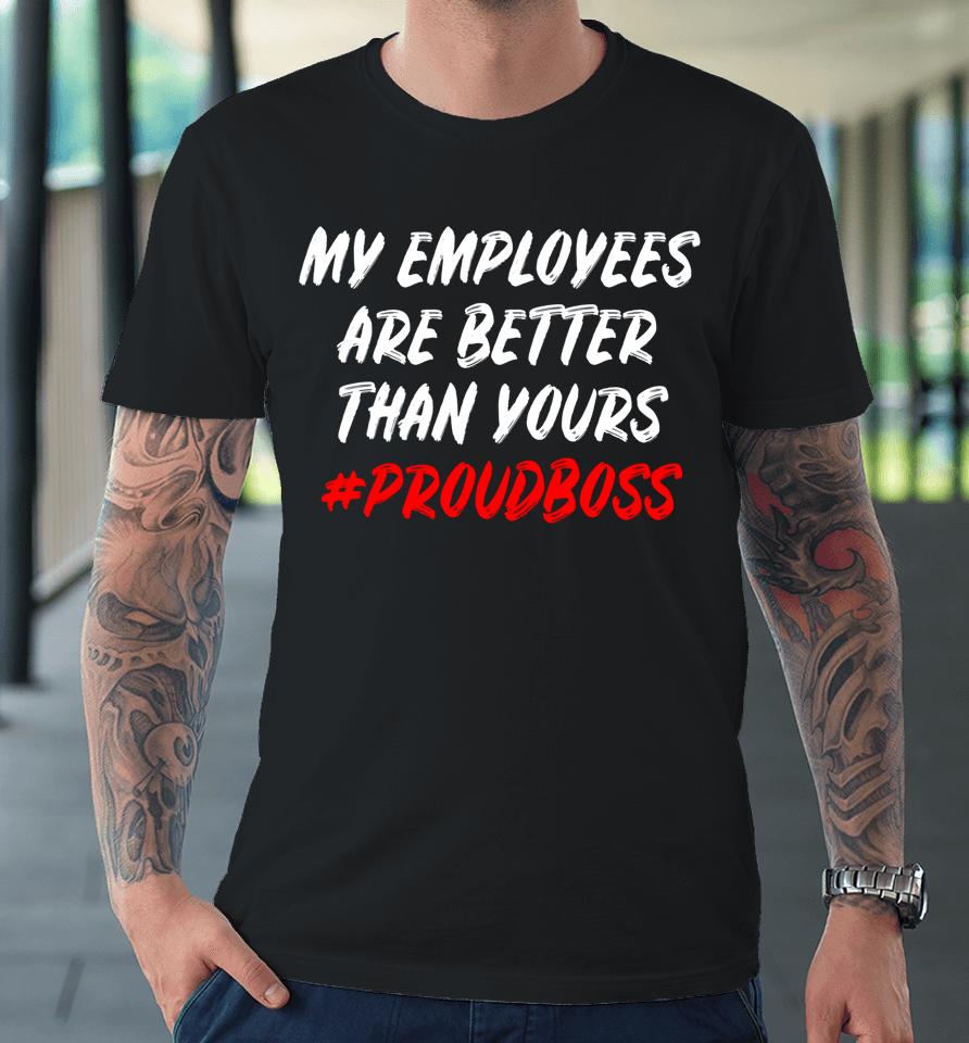 My Employees Are Better Than Yours Premium T-Shirt