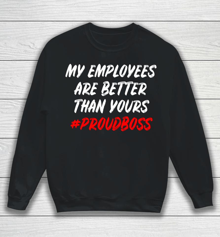 My Employees Are Better Than Yours Sweatshirt