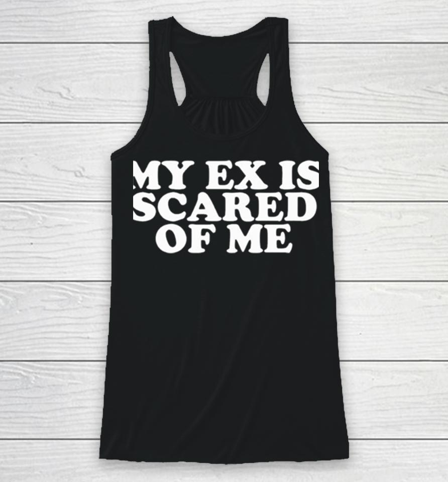 My Ex Is Scared Of Me Racerback Tank