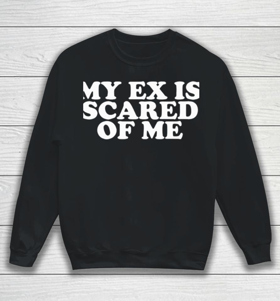 My Ex Is Scared Of Me Sweatshirt