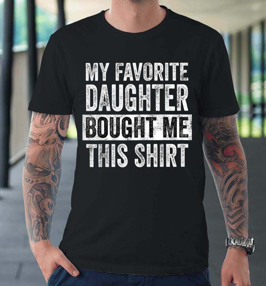 My Favorite Daughter Bought Me This Shirt Funny Dad Mom Premium T-Shirt