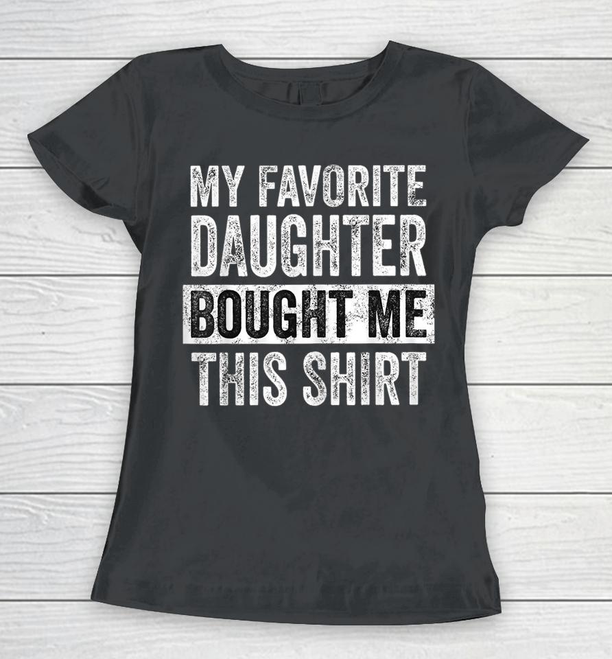 My Favorite Daughter Bought Me This Shirt Funny Dad Mom Women T-Shirt