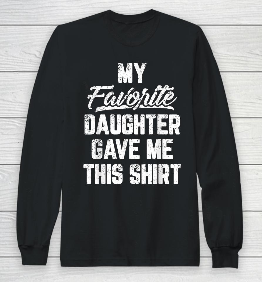My Favorite Daughter Gave Me This Long Sleeve T-Shirt