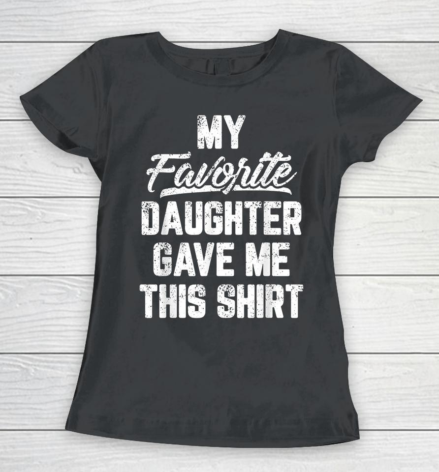 My Favorite Daughter Gave Me This Women T-Shirt