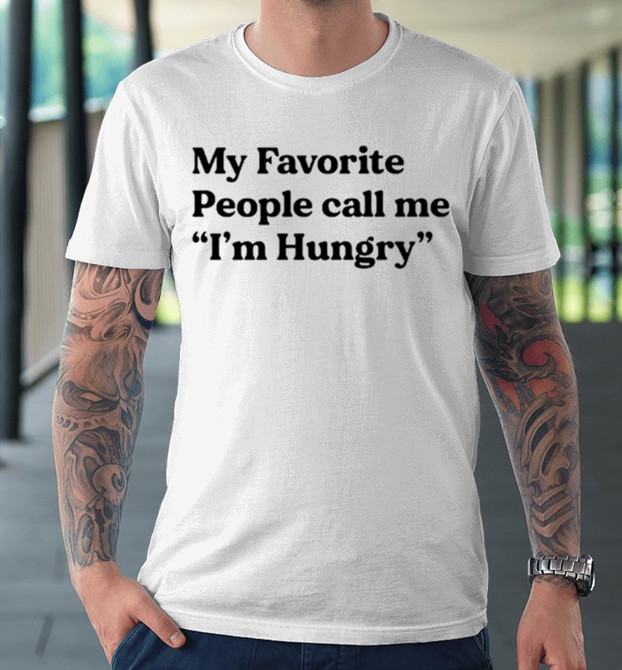 My Favorite People Call Me I’m Hungry Premium T-Shirt