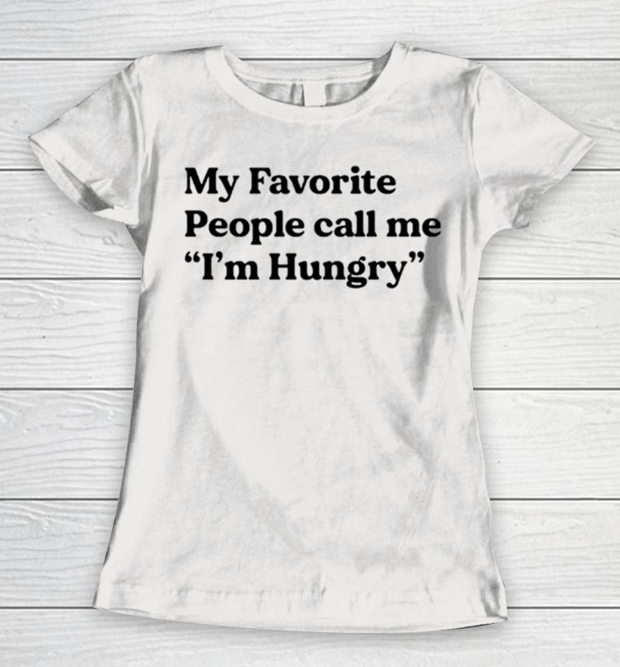 My Favorite People Call Me I’m Hungry Women T-Shirt