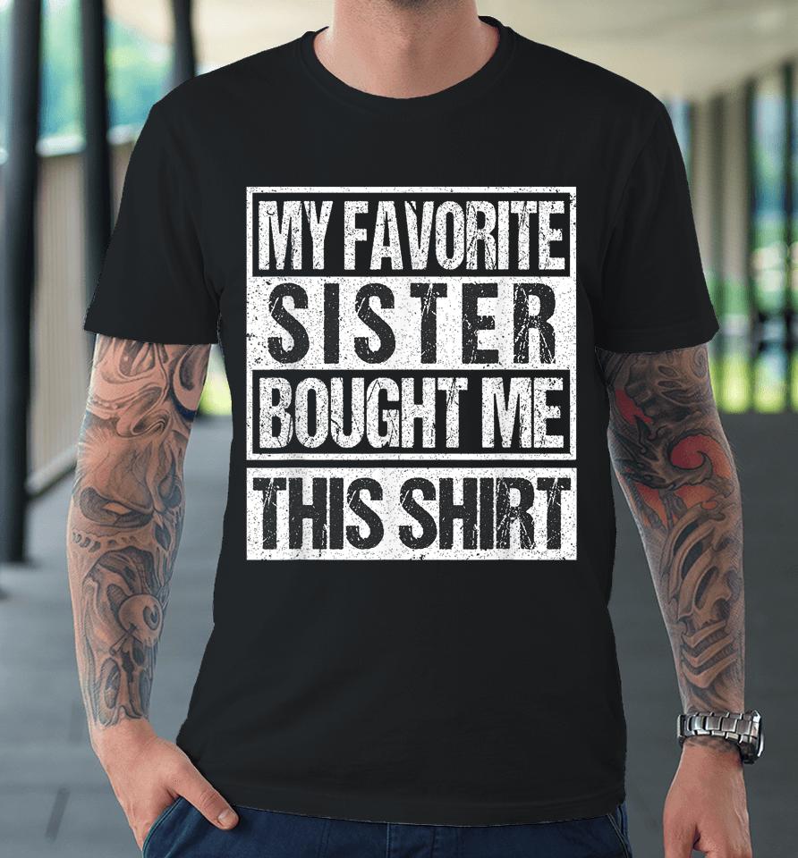 My Favorite Sister Bought Me This Shirt Funny Brother Premium T-Shirt