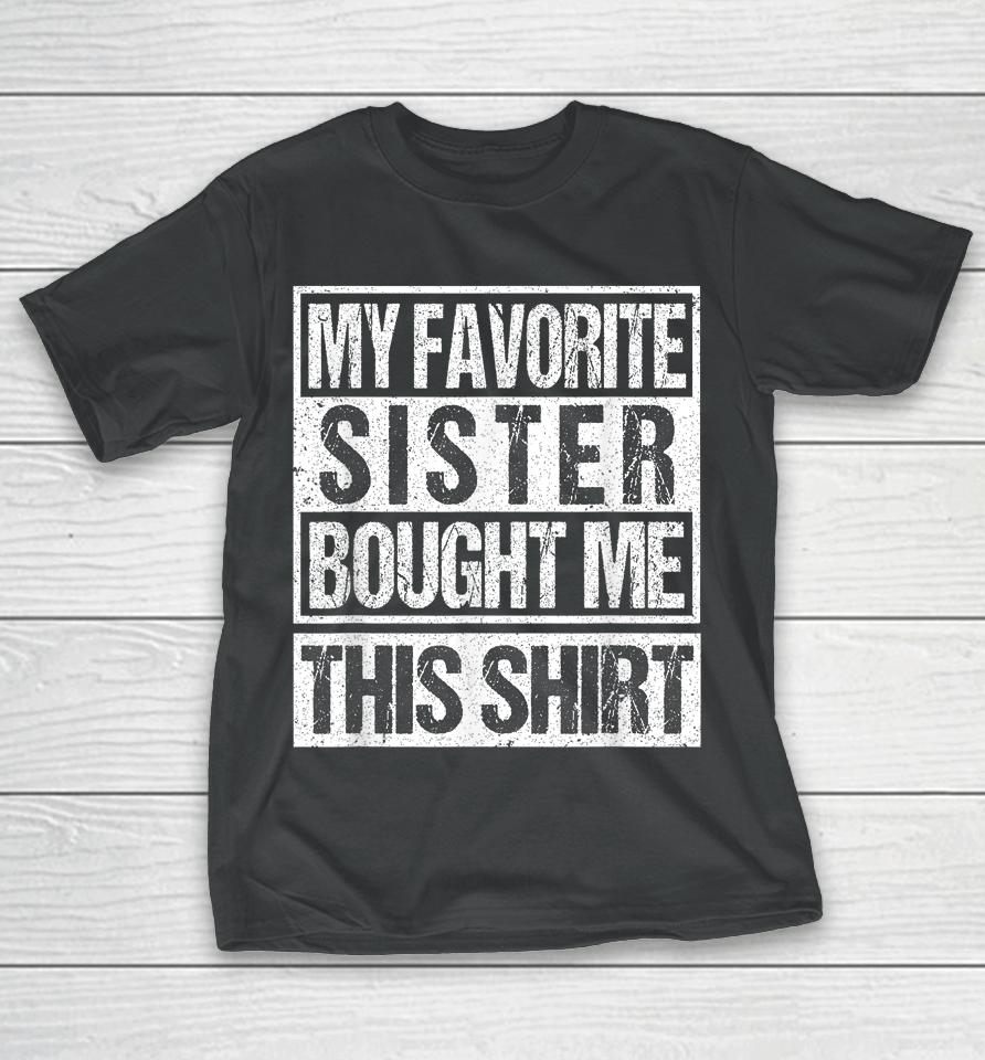 My Favorite Sister Bought Me This Shirt Funny Brother T-Shirt
