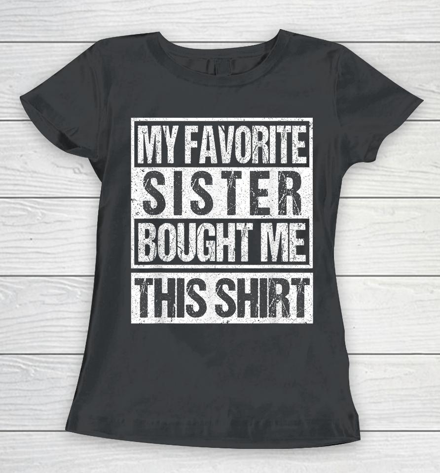 My Favorite Sister Bought Me This Shirt Funny Brother Women T-Shirt