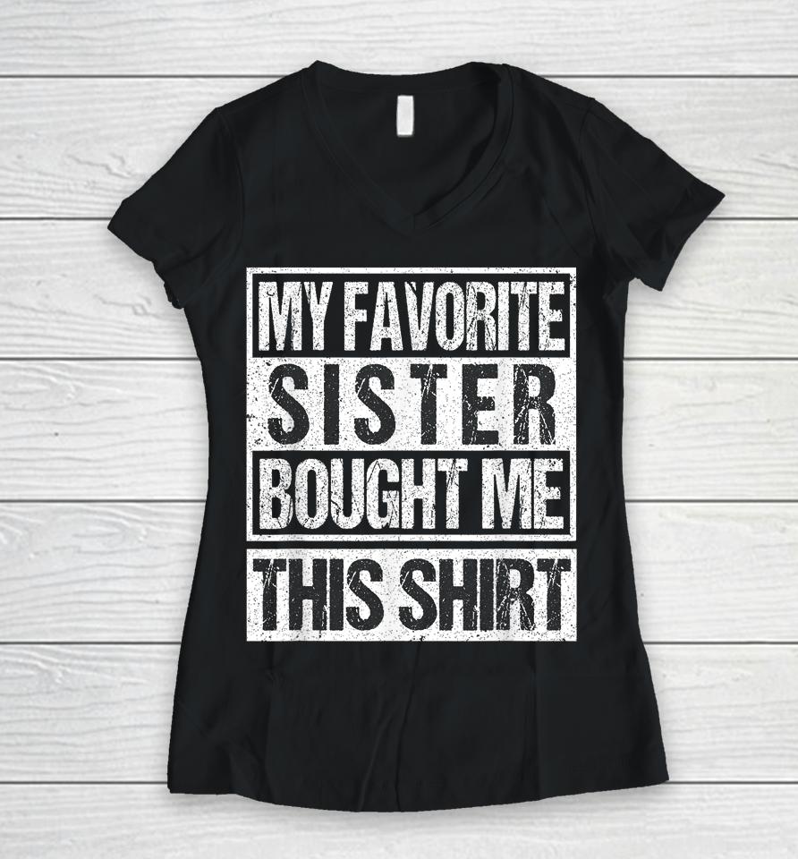 My Favorite Sister Bought Me This Shirt Funny Brother Women V-Neck T-Shirt