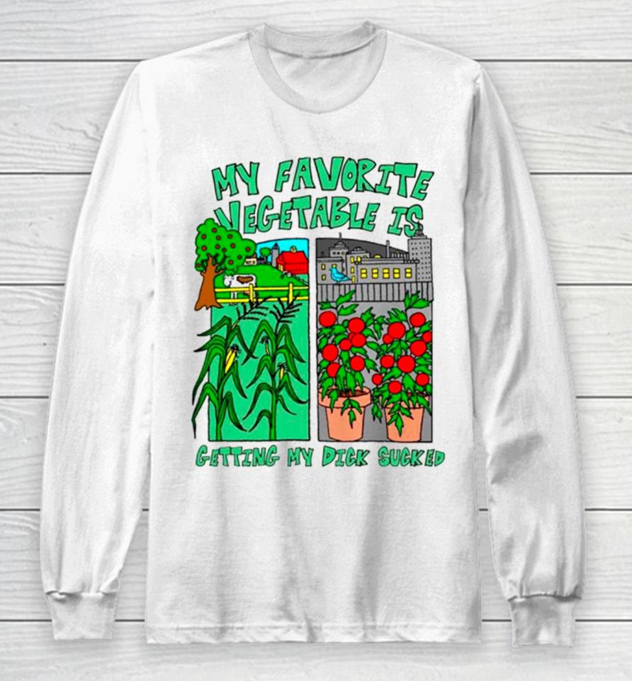 My Favorite Vegetable Is Getting My Dick Sucked Long Sleeve T-Shirt
