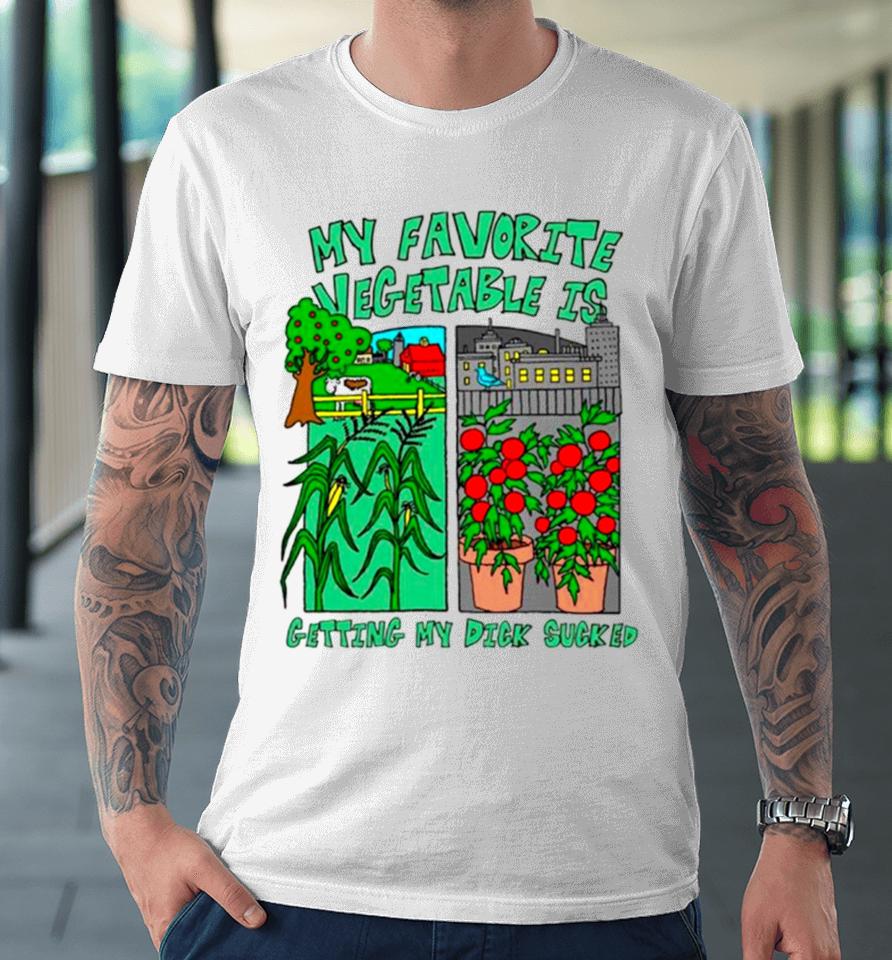 My Favorite Vegetable Is Getting My Dick Sucked Premium T-Shirt