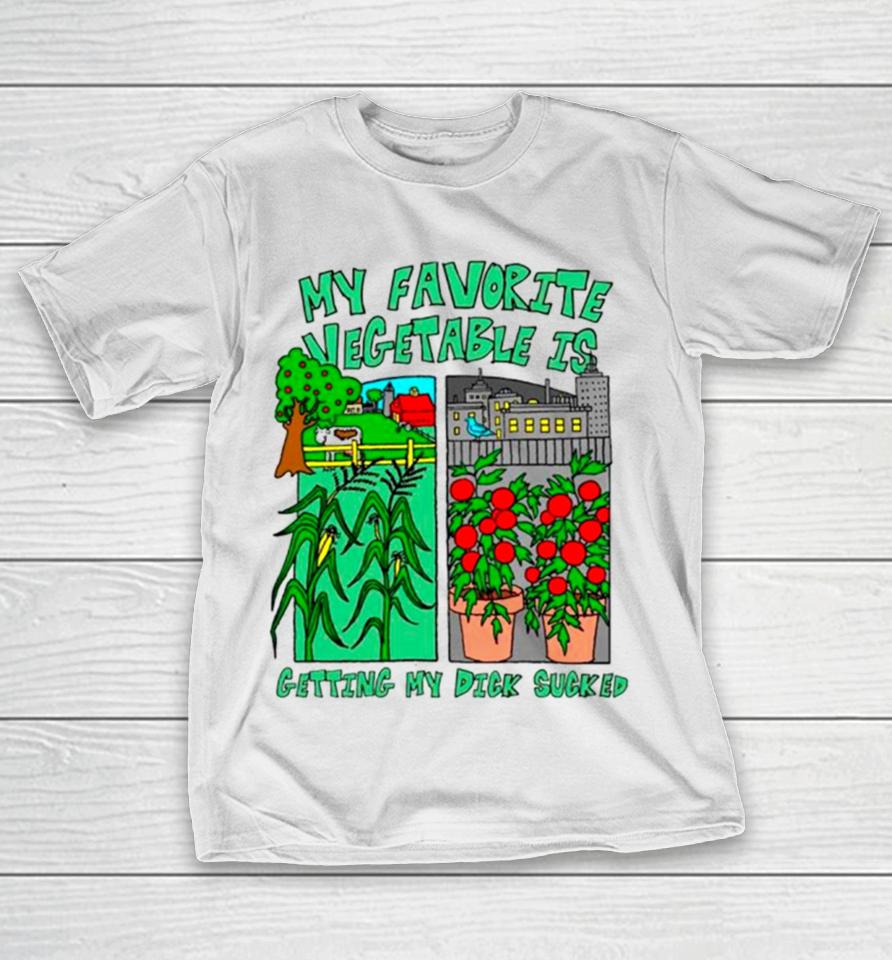 My Favorite Vegetable Is Getting My Dick Sucked T-Shirt