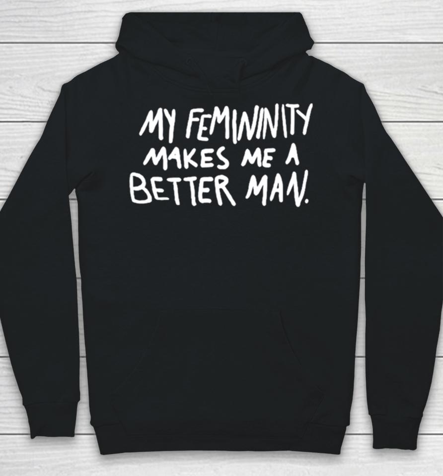 My Femininity Makes Me A Better Man Hoodie