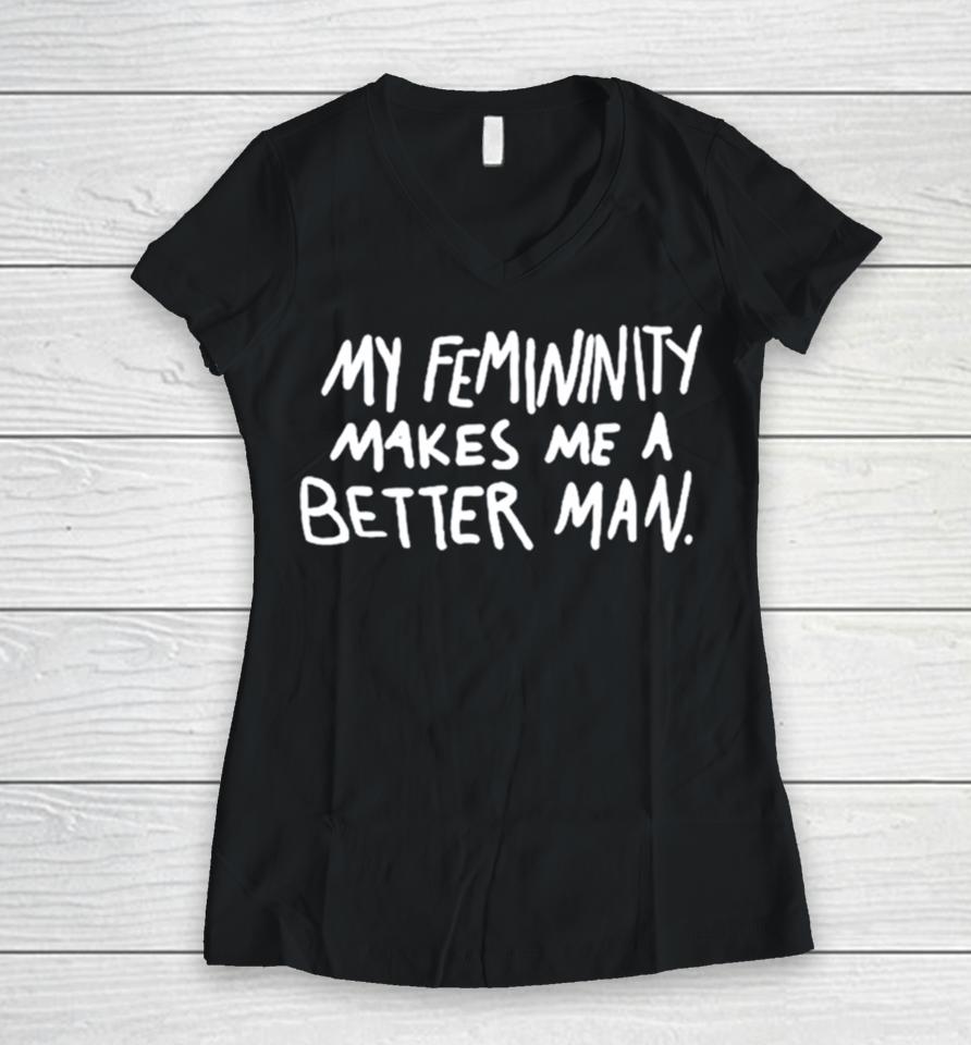 My Femininity Makes Me A Better Man Women V-Neck T-Shirt