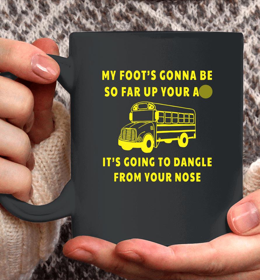My Foot's Gonna Be So Far Up Your Ass It's Going To Dangle From Your Nose Coffee Mug