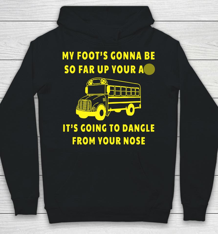 My Foot's Gonna Be So Far Up Your Ass It's Going To Dangle From Your Nose Hoodie