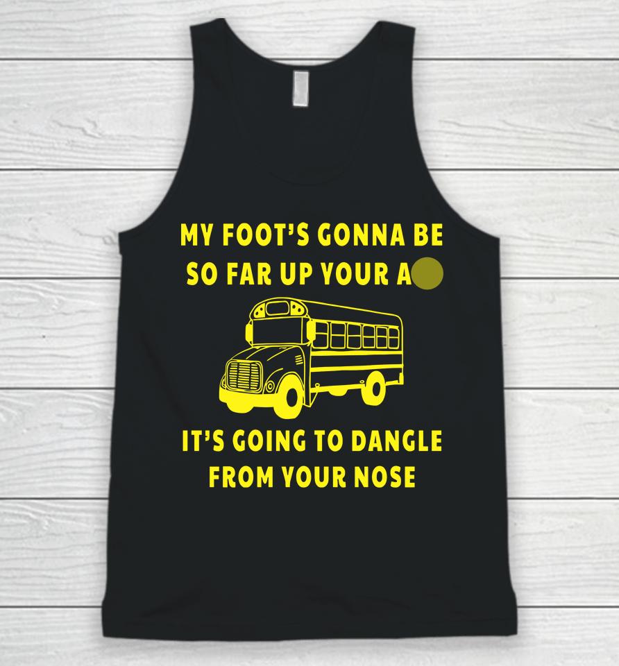 My Foot's Gonna Be So Far Up Your Ass It's Going To Dangle From Your Nose Unisex Tank Top