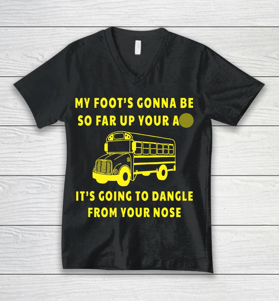 My Foot's Gonna Be So Far Up Your Ass It's Going To Dangle From Your Nose Unisex V-Neck T-Shirt