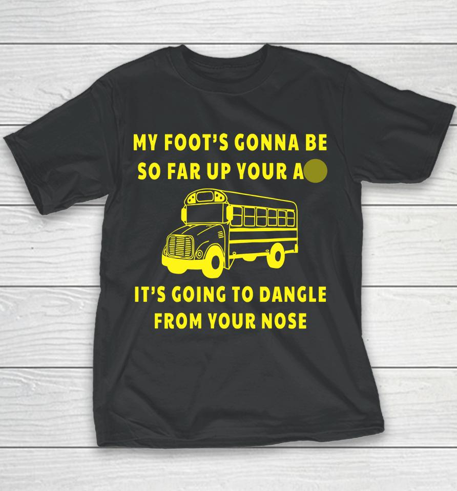 My Foot's Gonna Be So Far Up Your Ass It's Going To Dangle From Your Nose Youth T-Shirt