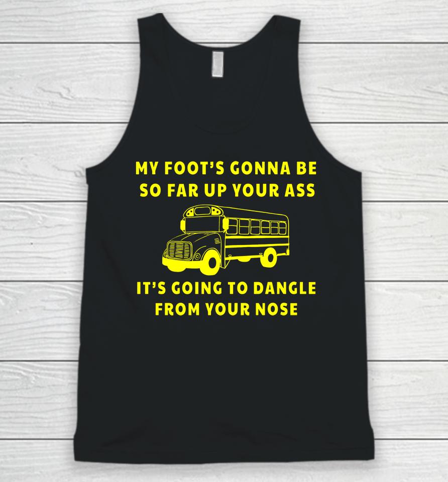 My Foot's Gonna Be So Far Up Your It's Going To Dangle From Your Nose Unisex Tank Top