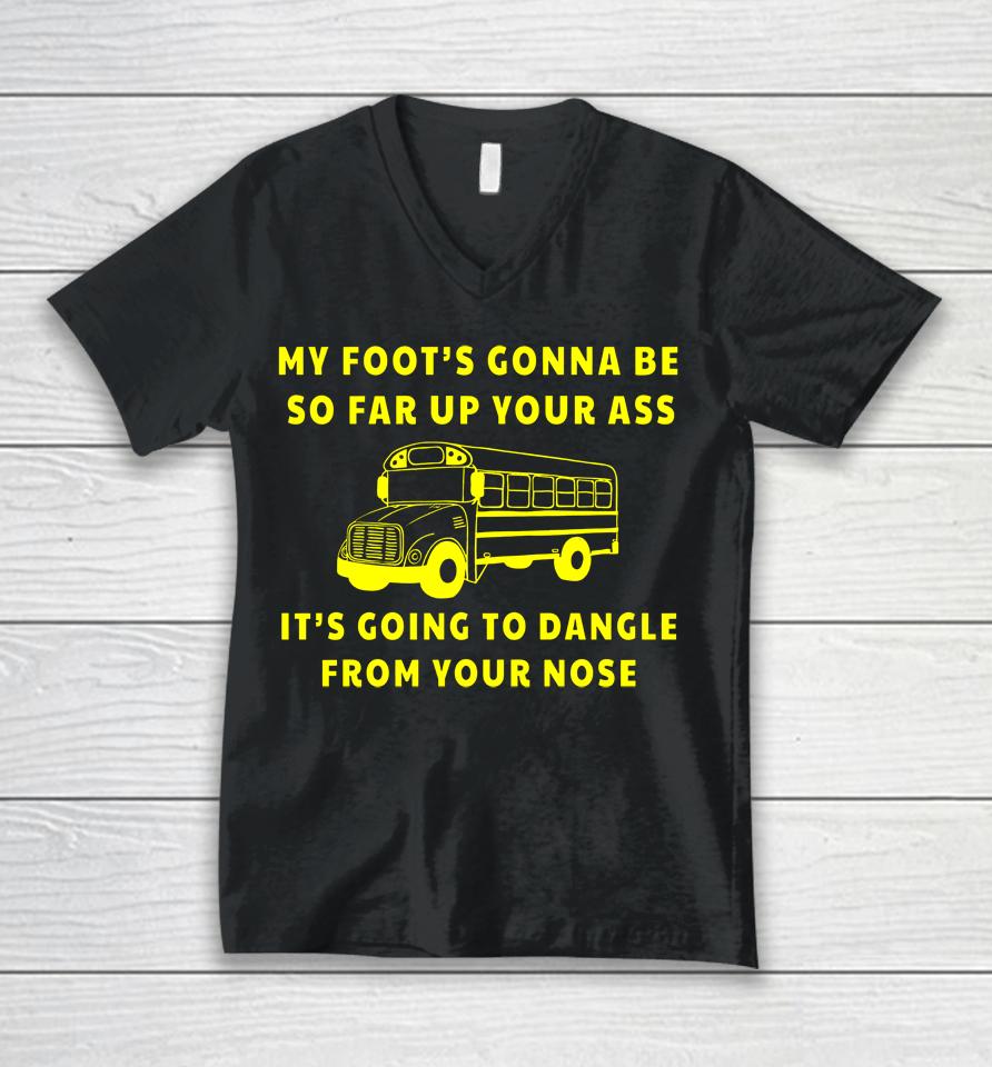 My Foot's Gonna Be So Far Up Your It's Going To Dangle From Your Nose Unisex V-Neck T-Shirt