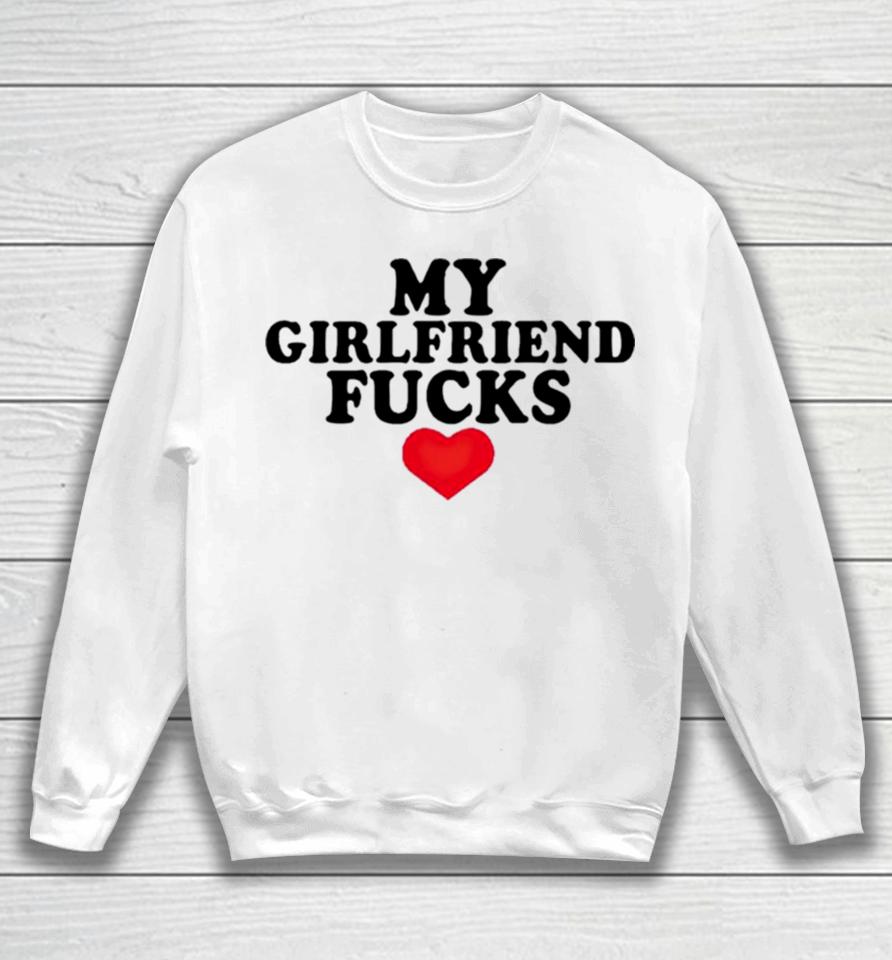 My Girlfriend Fucks Sweatshirt