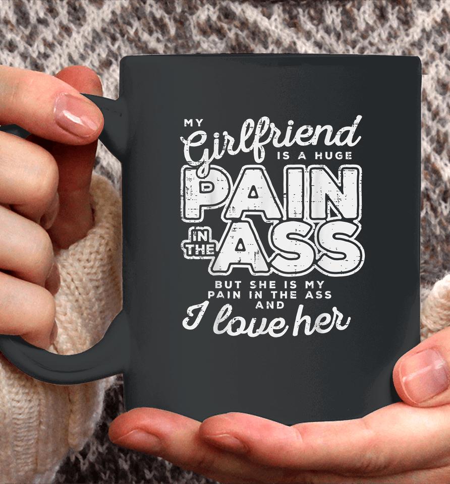 My Girlfriend Is A Huge Pain In The Ass But She Is My Pain In The Ass And I Love Her Coffee Mug
