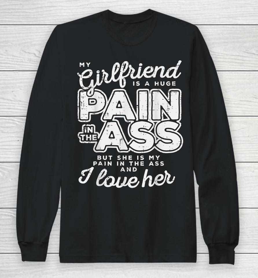 My Girlfriend Is A Huge Pain In The Ass But She Is My Pain In The Ass And I Love Her Long Sleeve T-Shirt