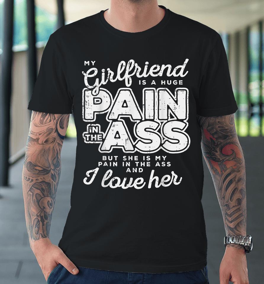 My Girlfriend Is A Huge Pain In The Ass But She Is My Pain In The Ass And I Love Her Premium T-Shirt