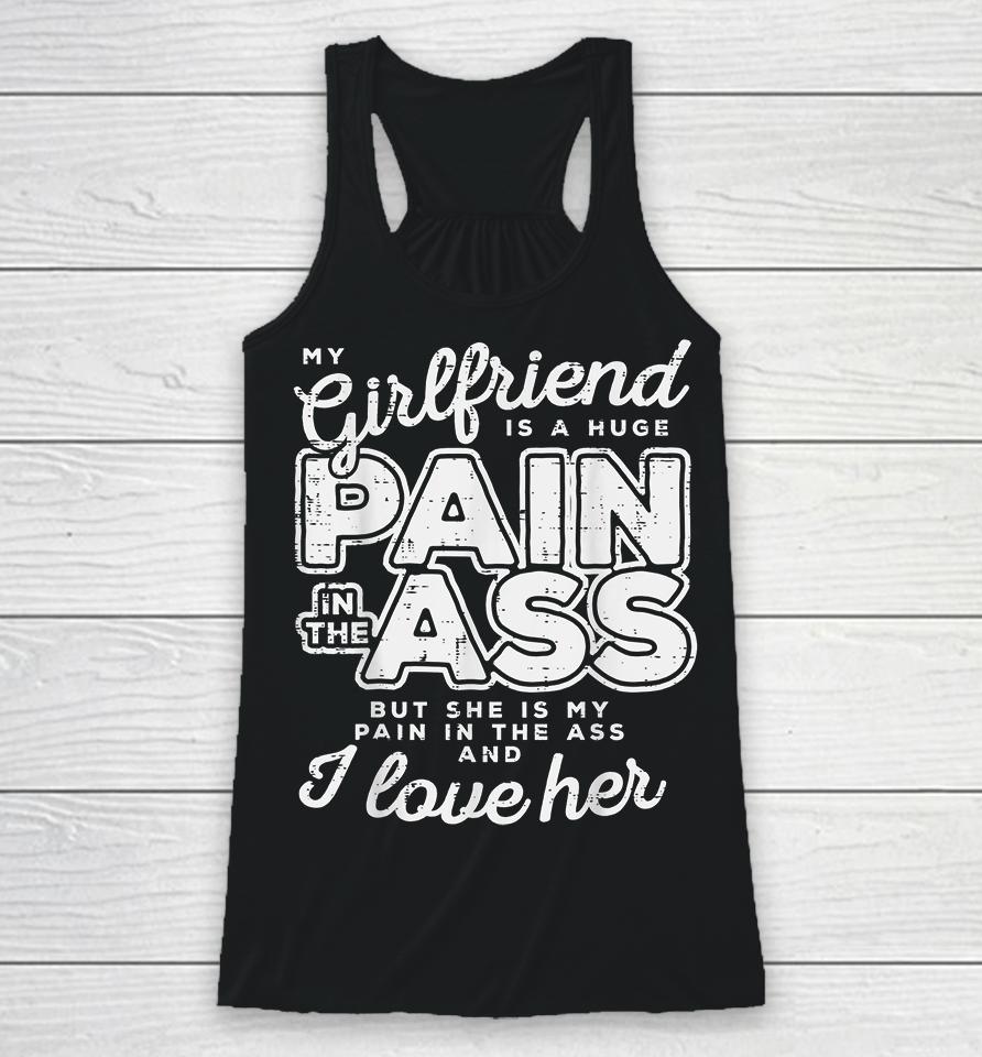 My Girlfriend Is A Huge Pain In The Ass But She Is My Pain In The Ass And I Love Her Racerback Tank