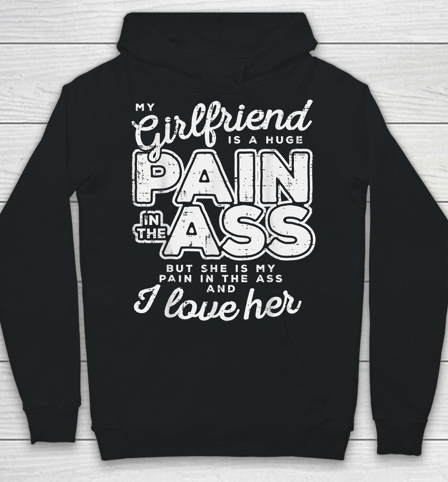 My Girlfriend Is A Huge Pain In The Ass But She Is My Pain In The Ass And I Love Her Hoodie