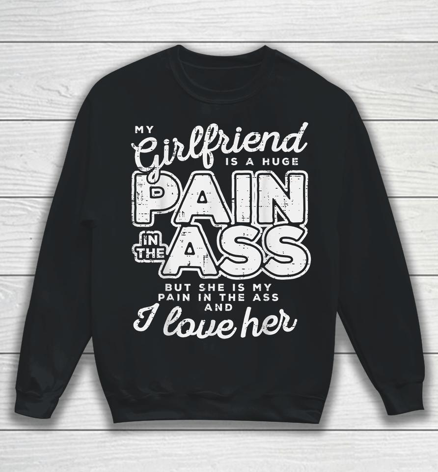 My Girlfriend Is A Huge Pain In The Ass But She Is My Pain In The Ass And I Love Her Sweatshirt